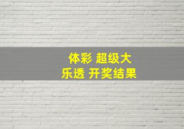 体彩 超级大乐透 开奖结果